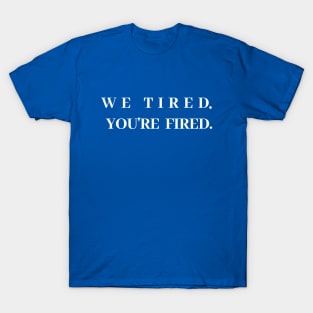 We tired. You're fired. T-Shirt